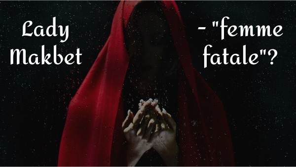 Charakterystyka Makbeta I Lady Makbet Lady Makbet - "femme fatale"
