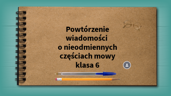 Powtórzenie wiadomości o nieodmiennych częściach mowy - klasa 6