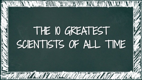 THE 10 GREATEST SCIENTISTS OF ALL TIME