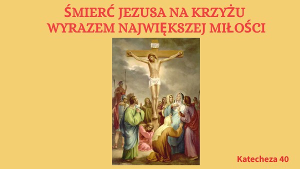 Klasa 4, katecheza 40, Śmierć Pana Jezusa na krzyżu wyrazem miłości