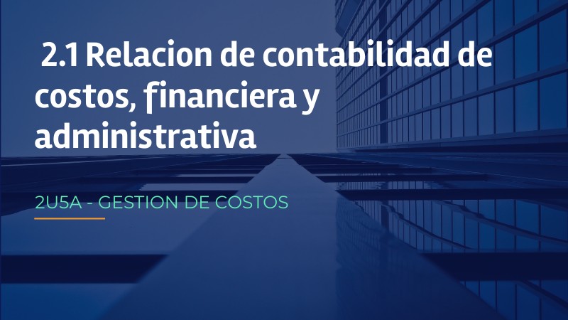 2.1 RELACION DE CONTABILIDAD DE COSTOS, FINANCIERA Y ADMINISTRATIVA
