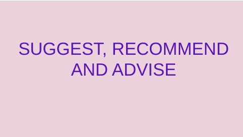 Advise, suggest and recommend